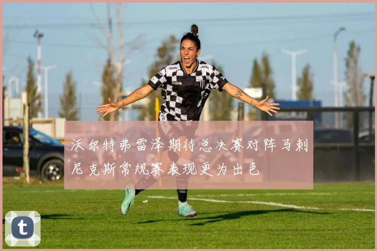 沃尔特弗雷泽期待总决赛对阵马刺尼克斯常规赛表现更为出色
