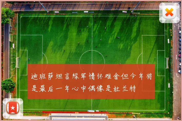 迪班萨坦言绿军情怀难舍但今年将是最后一年心中偶像是杜兰特