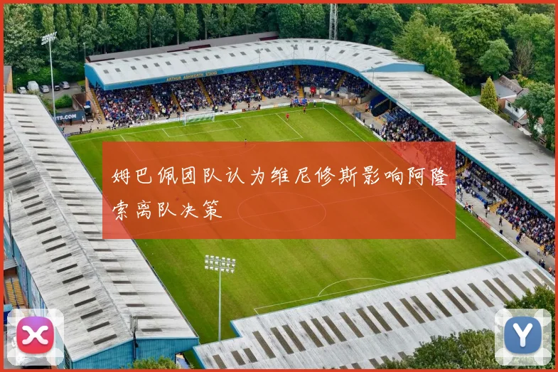 姆巴佩团队认为维尼修斯影响阿隆索离队决策
