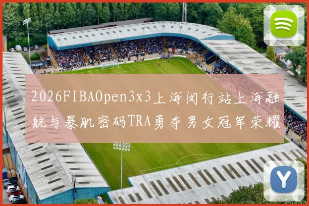 2026FIBAOpen3x3上海闵行站上海融航与暴肌密码TRA勇夺男女冠军荣耀