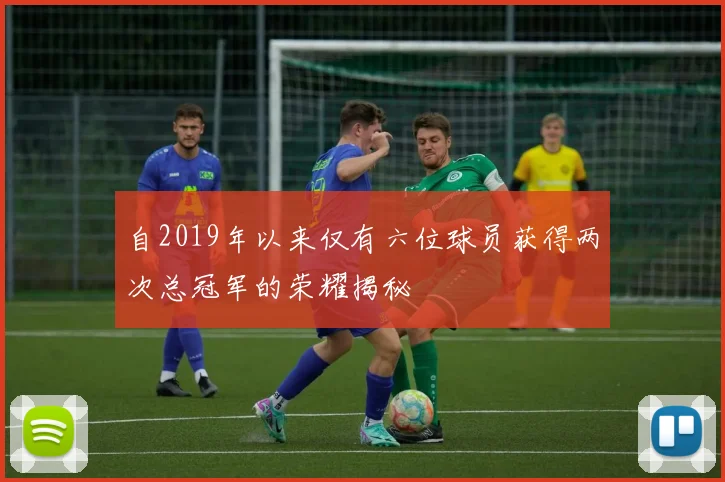 自2019年以来仅有六位球员获得两次总冠军的荣耀揭秘