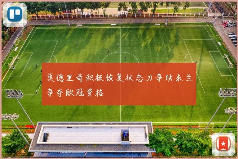 莫德里奇积极恢复状态力争助米兰争夺欧冠资格